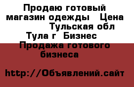 Продаю готовый магазин одежды › Цена ­ 125 000 - Тульская обл., Тула г. Бизнес » Продажа готового бизнеса   